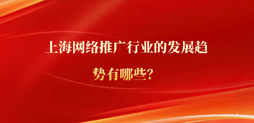 上海网络推广行业的发展趋势雷火竞技APP官网有哪些？(图1)